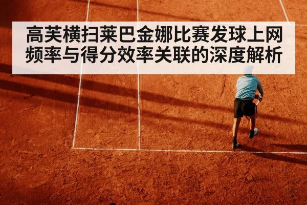 高芙横扫莱巴金娜比赛发球上网频率与得分效率关联的深度解析