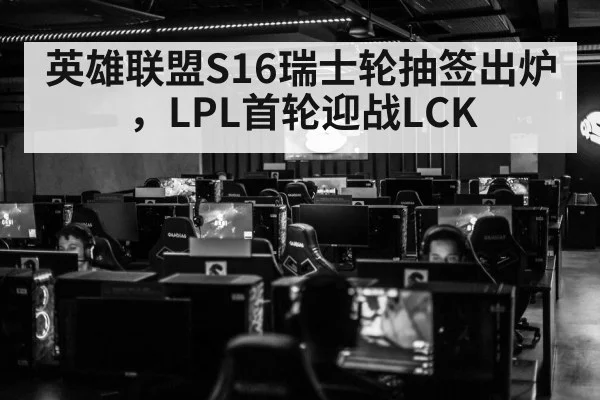 英雄联盟S16瑞士轮抽签出炉，LPL首轮迎战LCK