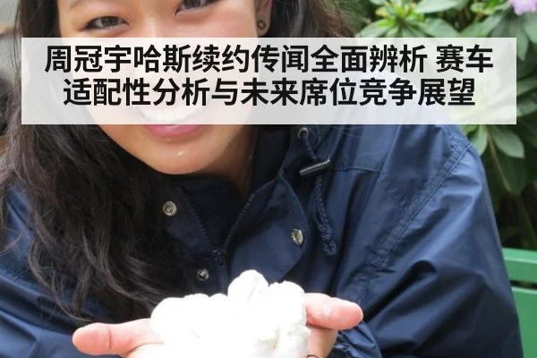 周冠宇哈斯续约传闻全面辨析 赛车适配性分析与未来席位竞争展望