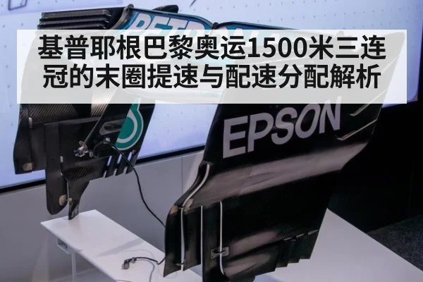 基普耶根巴黎奥运1500米三连冠的末圈提速与配速分配解析